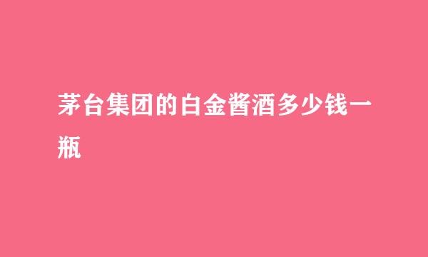 茅台集团的白金酱酒多少钱一瓶