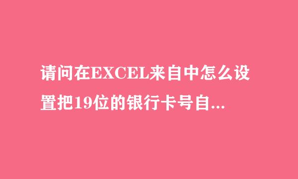 请问在EXCEL来自中怎么设置把19位的银行卡号自动空格:要这个格式12345 12岩便载职34 12345 12345