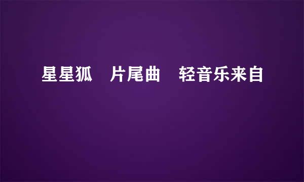 星星狐 片尾曲 轻音乐来自