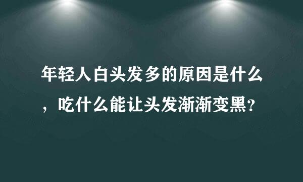 年轻人白头发多的原因是什么，吃什么能让头发渐渐变黑？
