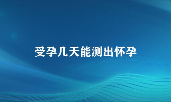 受孕几天能测出怀孕