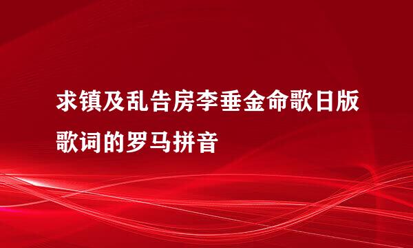 求镇及乱告房李垂金命歌日版歌词的罗马拼音