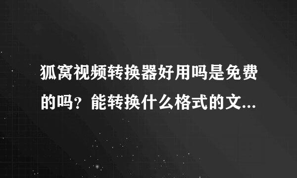 狐窝视频转换器好用吗是免费的吗？能转换什么格式的文件3GP可以吗新卷四虽响？