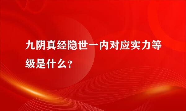 九阴真经隐世一内对应实力等级是什么？