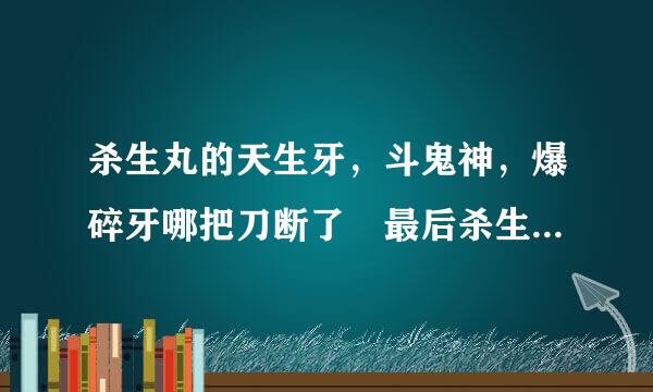 杀生丸的天生牙，斗鬼神，爆碎牙哪把刀断了 最后杀生丸有的是哪几把刀