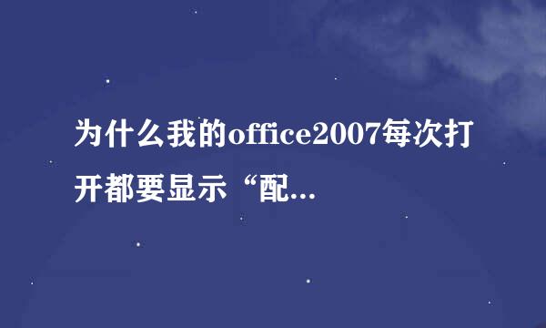 为什么我的office2007每次打开都要显示“配置进度”？