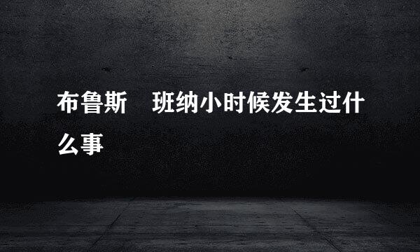 布鲁斯 班纳小时候发生过什么事