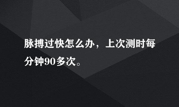 脉搏过快怎么办，上次测时每分钟90多次。