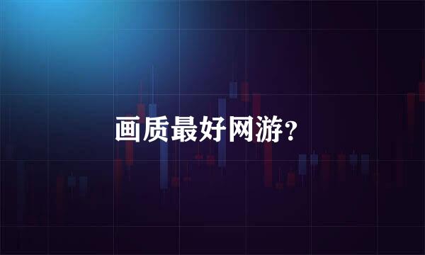 画质最好网游？