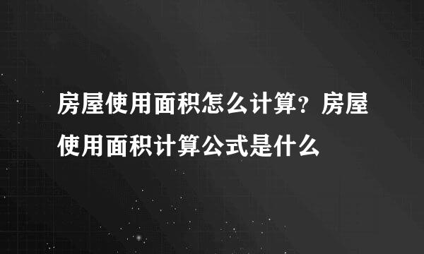 房屋使用面积怎么计算？房屋使用面积计算公式是什么