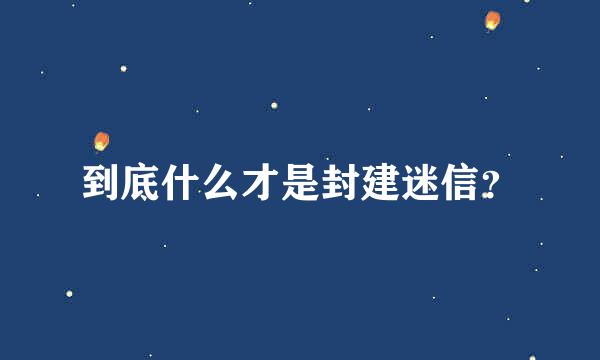到底什么才是封建迷信？