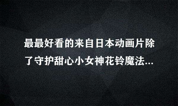 最最好看的来自日本动画片除了守护甜心小女神花铃魔法少女奈叶爱丽丝学园变身偶像公主蔷薇胡星粮少女星梦天使天降360问答之