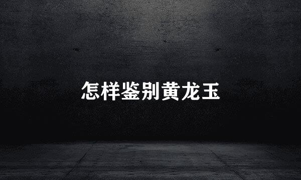 怎样鉴别黄龙玉