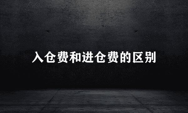 入仓费和进仓费的区别