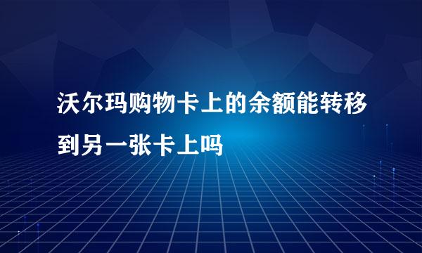 沃尔玛购物卡上的余额能转移到另一张卡上吗