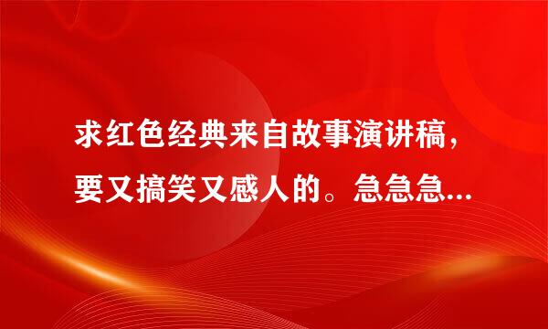 求红色经典来自故事演讲稿，要又搞笑又感人的。急急急急急!!!!!