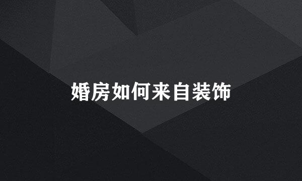 婚房如何来自装饰