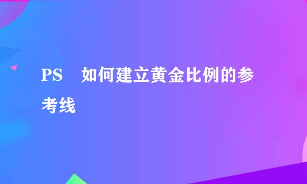 PS 如何建立黄金比例的参考线