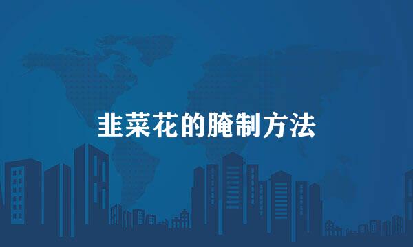 韭菜花的腌制方法