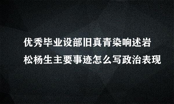 优秀毕业设部旧真青染响述岩松杨生主要事迹怎么写政治表现