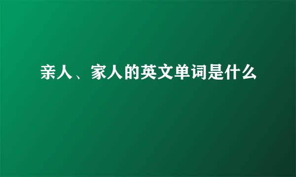 亲人、家人的英文单词是什么