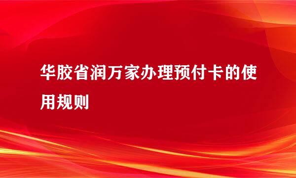 华胶省润万家办理预付卡的使用规则