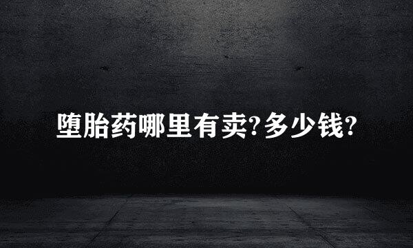 堕胎药哪里有卖?多少钱?