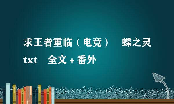 求王者重临（电竞） 蝶之灵txt 全文＋番外