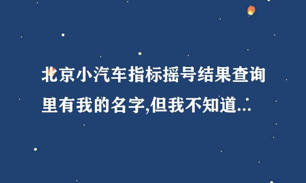 北京小汽车指标摇号结果查询里有我的名字,但我不知道我的申请编码，怎么办？5