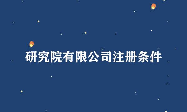 研究院有限公司注册条件