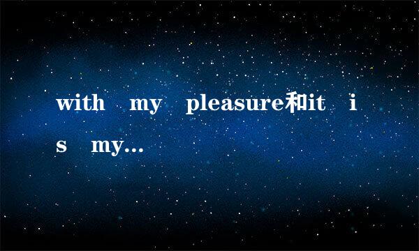with my pleasure和it is my pleasure的意思，用法