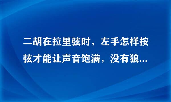 二胡在拉里弦时，左手怎样按弦才能让声音饱满，没有狼音？来自