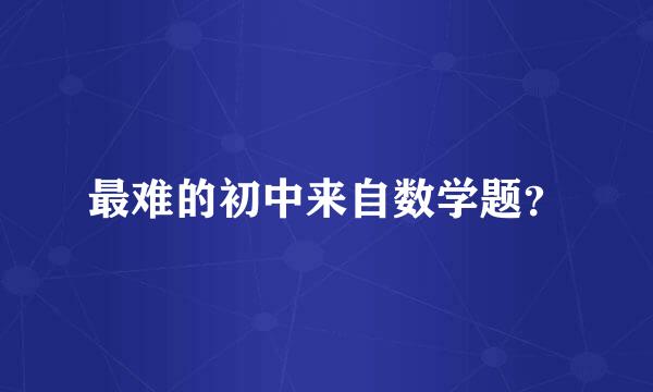 最难的初中来自数学题？