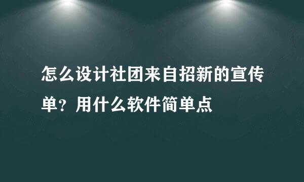 怎么设计社团来自招新的宣传单？用什么软件简单点