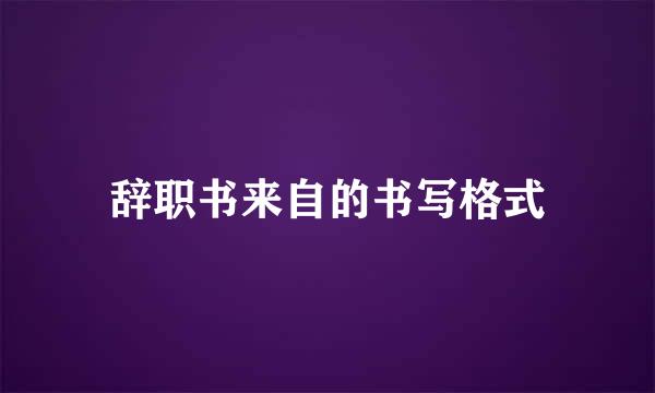 辞职书来自的书写格式