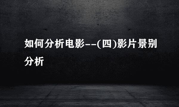 如何分析电影--(四)影片景别分析