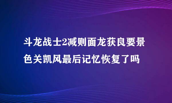 斗龙战士2减则面龙获良要景色关凯风最后记忆恢复了吗