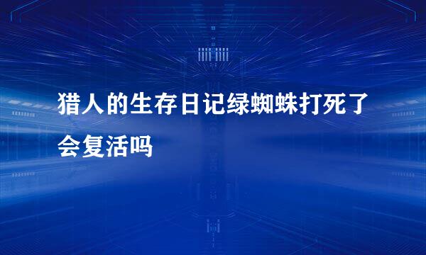 猎人的生存日记绿蜘蛛打死了会复活吗