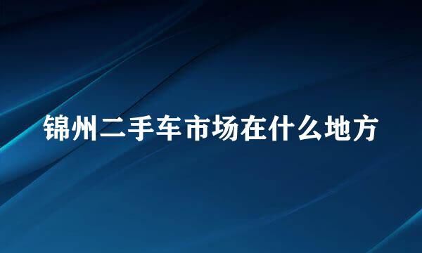 锦州二手车市场在什么地方