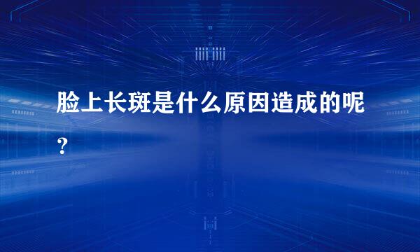 脸上长斑是什么原因造成的呢？