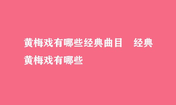 黄梅戏有哪些经典曲目 经典黄梅戏有哪些