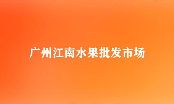 广州江南水果批发市场