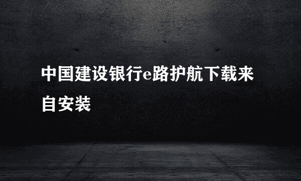 中国建设银行e路护航下载来自安装