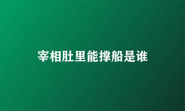 宰相肚里能撑船是谁