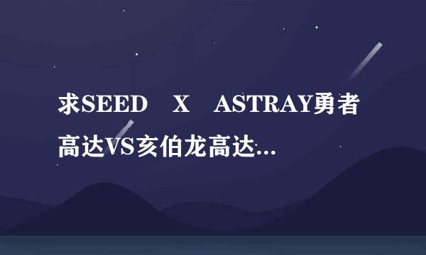 求SEED X ASTRAY勇者高达VS亥伯龙高达的相关资料和视频谁有？