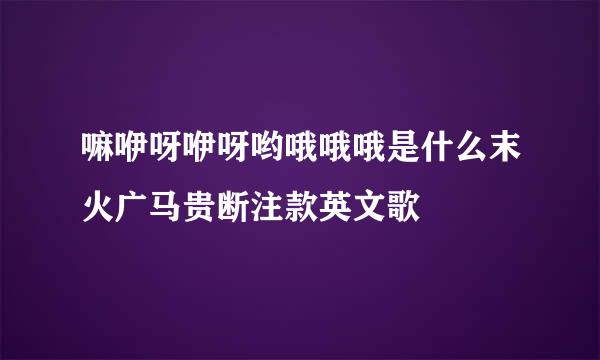 嘛咿呀咿呀哟哦哦哦是什么末火广马贵断注款英文歌