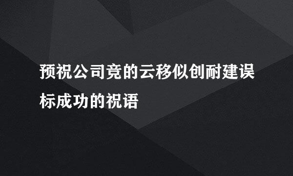 预祝公司竞的云移似创耐建误标成功的祝语