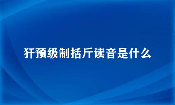 犴预级制括斤读音是什么