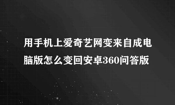 用手机上爱奇艺网变来自成电脑版怎么变回安卓360问答版
