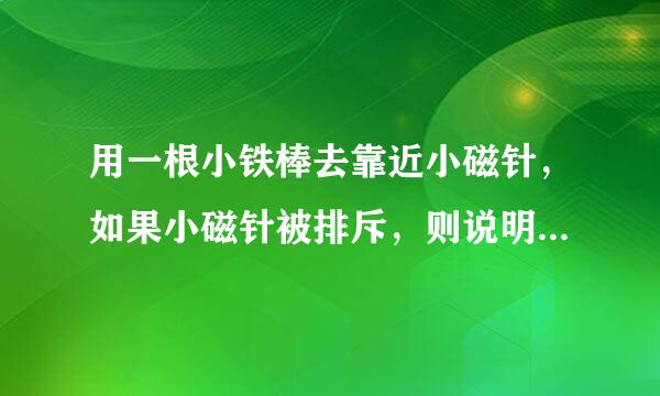 用一根小铁棒去靠近小磁针，如果小磁针被排斥，则说明这根铁棒（  ）A．一定是磁来自体B．一定不是磁爱海尽压审难易取牛妈很体C．